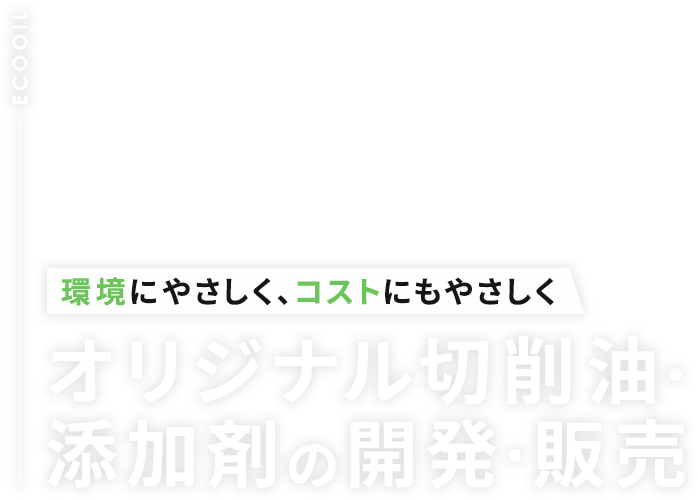 環境にやさしく、コストにもやさしく オリジナル切削油・添加剤の開発・販売